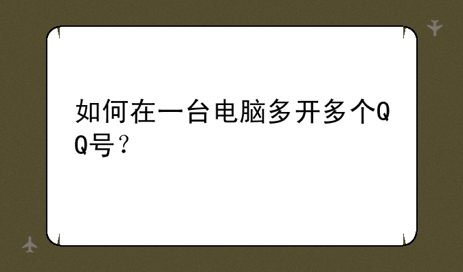 如何在一台电脑多开多个QQ号？