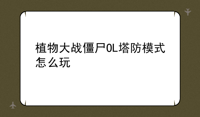 植物大战僵尸OL塔防模式怎么玩