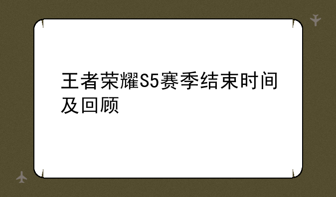 王者荣耀S5赛季结束时间及回顾