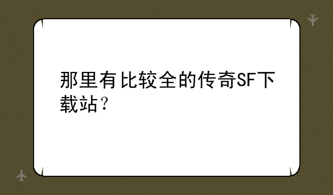 那里有比较全的传奇SF下载站？