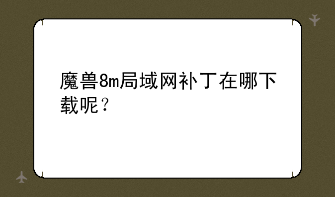 魔兽8m局域网补丁在哪下载呢？
