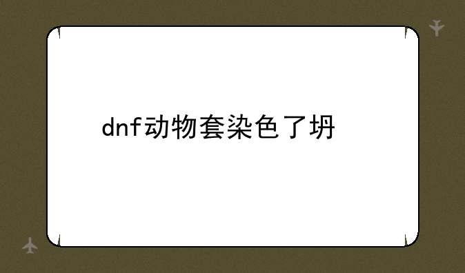 dnf动物套染色了坏处