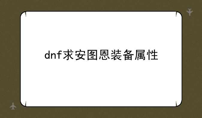 dnf求安图恩装备属性--dnf使徒卡恩卡片怎么获得