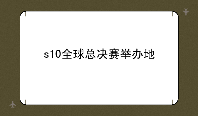s10全球总决赛举办地