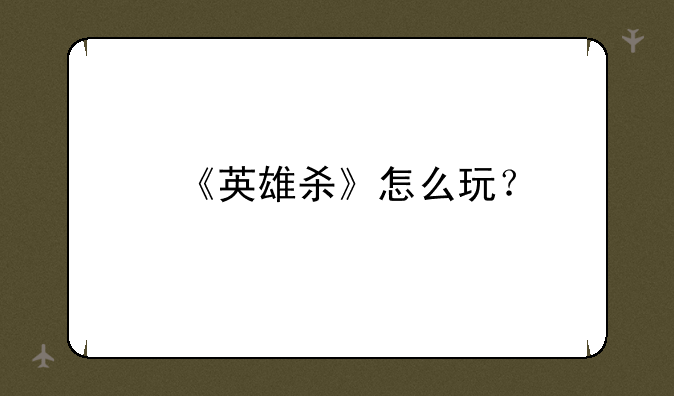 《英雄杀》怎么玩？
