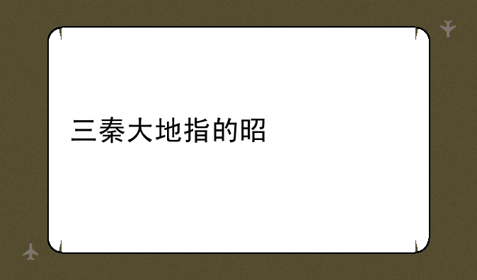三秦大地指的是什么