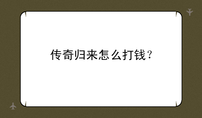 传奇归来怎么打钱？——求《传奇归来》装备爆率及爆的地方？