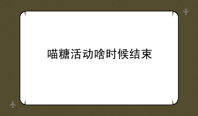 喵糖活动啥时候结束