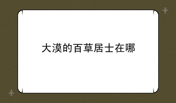 大漠的百草居士在哪