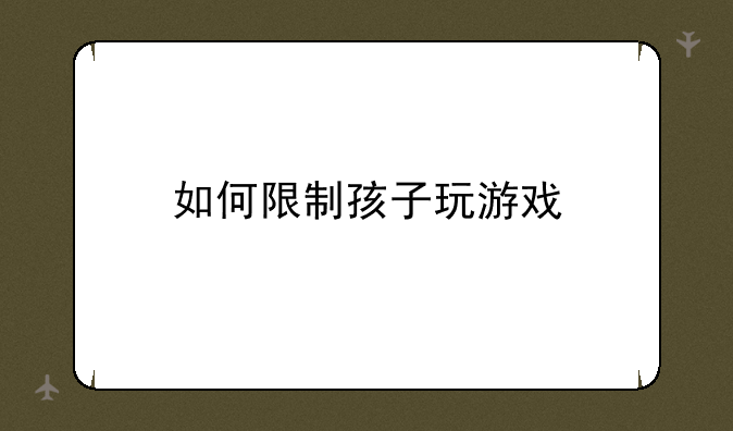 如何限制孩子玩游戏