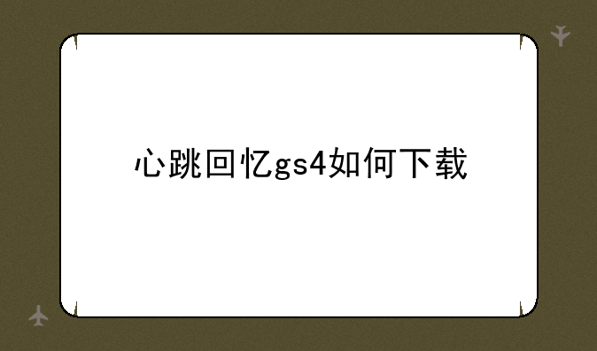 心跳回忆gs4如何下载