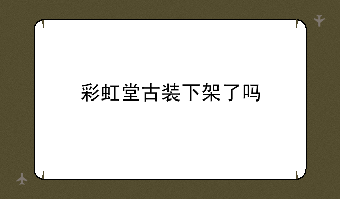 彩虹堂古装下架了吗