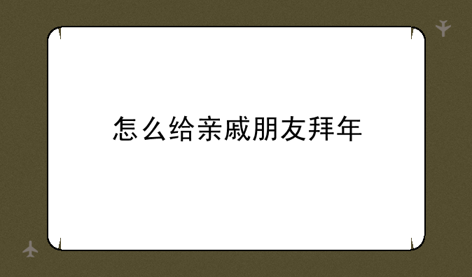 怎么给亲戚朋友拜年