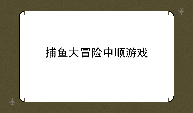 捕鱼大冒险中顺游戏