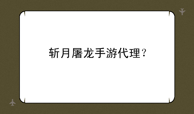 斩月屠龙手游代理？
