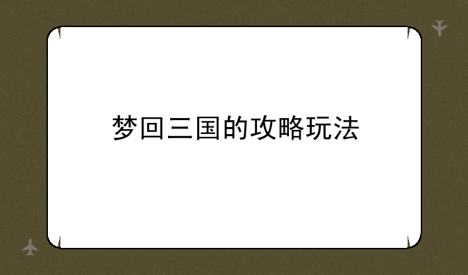 梦回三国的攻略玩法