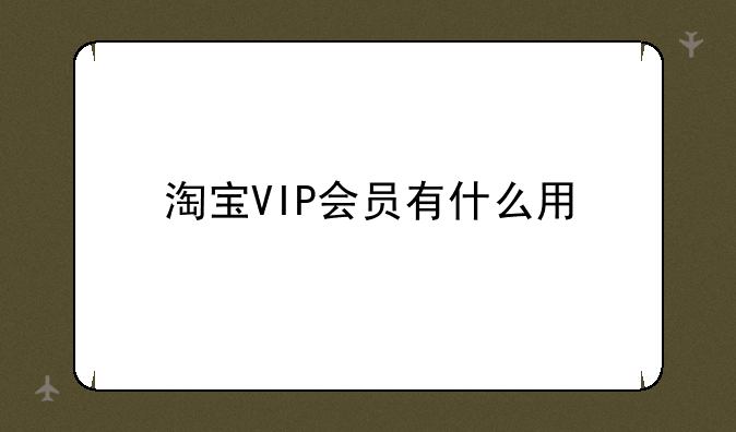 淘宝VIP会员有什么用