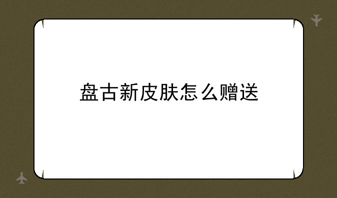 盘古新皮肤怎么赠送