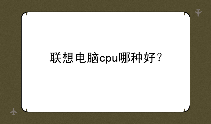 联想电脑cpu哪种好？