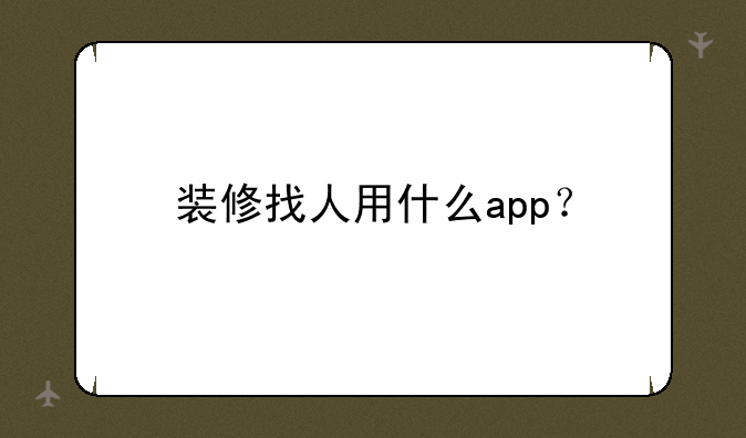 装修找人用什么app？