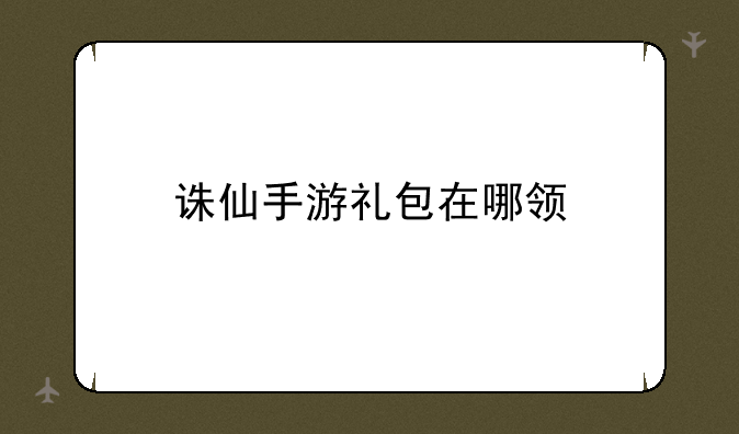 诛仙手游礼包在哪领