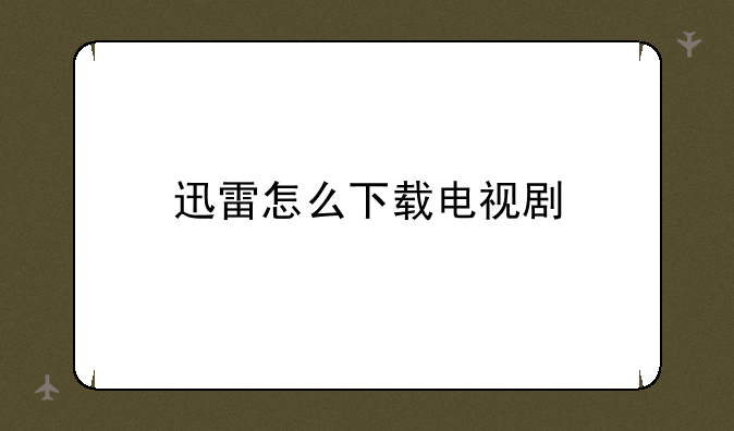 迅雷怎么下载电视剧