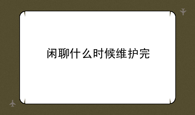 闲聊什么时候维护完