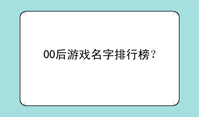 00后游戏名字排行榜？