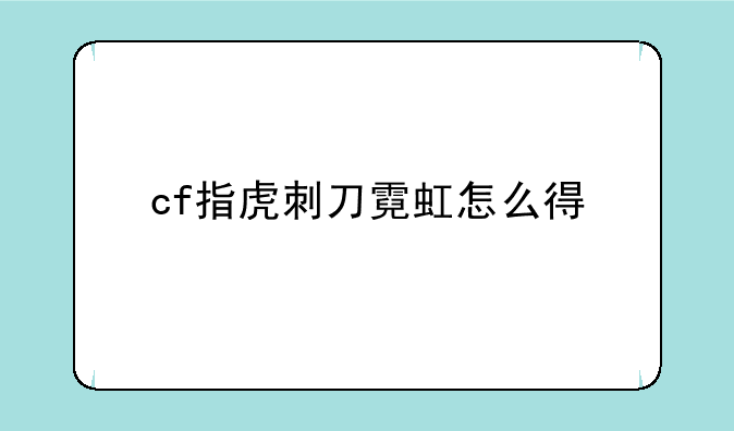 穿越火线手游战神更新的时间是多少-cf指虎刺刀霓虹怎么得