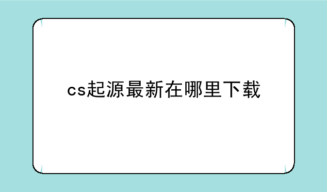 cs起源最新在哪里下载