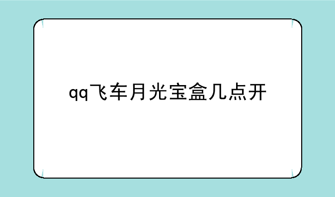 qq飞车月光宝盒几点开