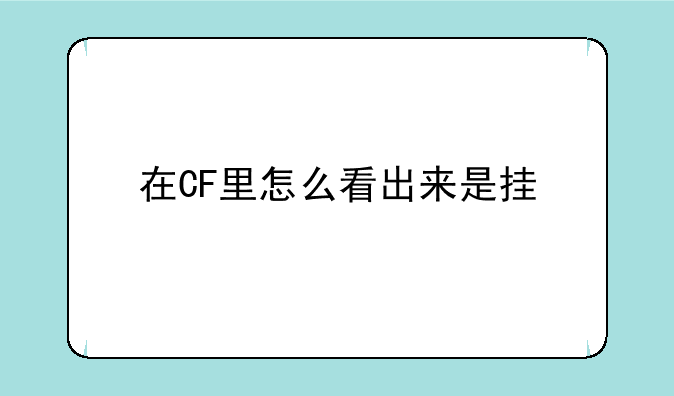在CF里怎么看出来是挂