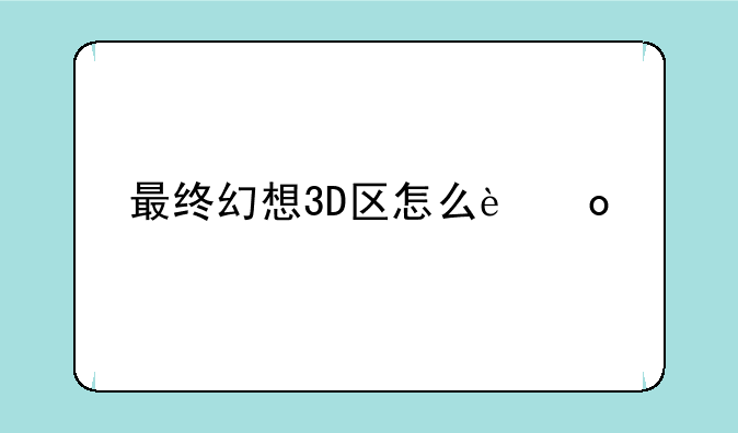 最终幻想3D区怎么进入