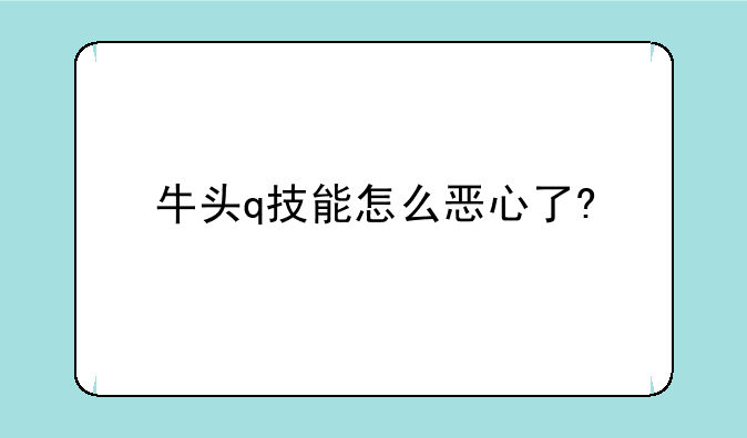 牛头q技能怎么恶心了?