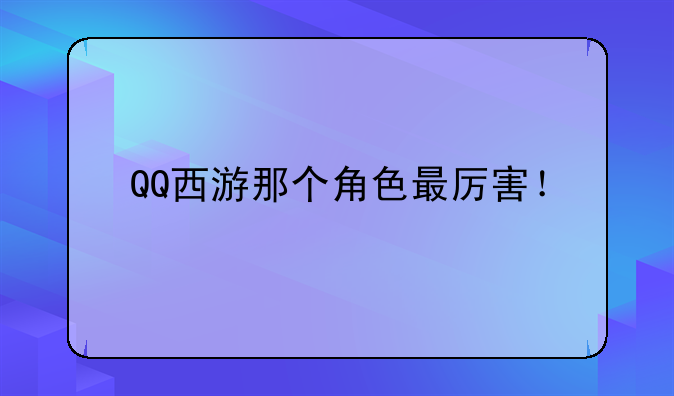 QQ西游那个角色最厉害！