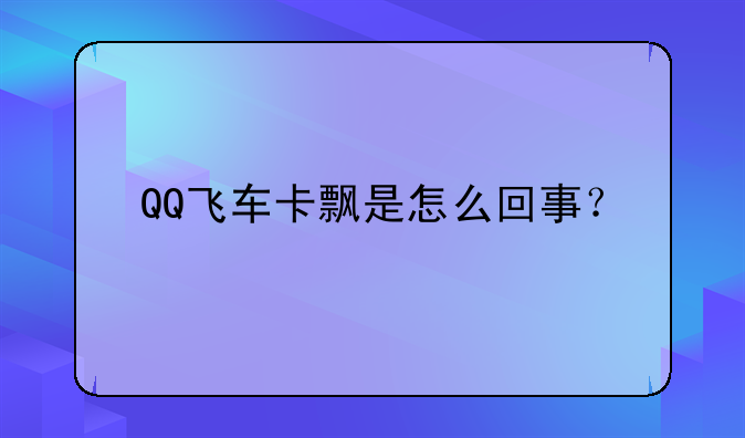 QQ飞车卡飘是怎么回事？