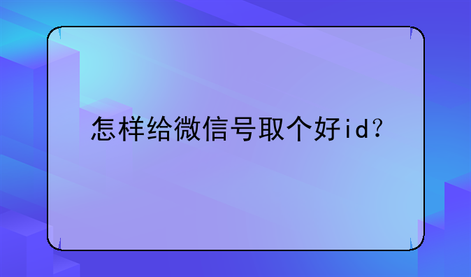 怎样给微信号取个好id？