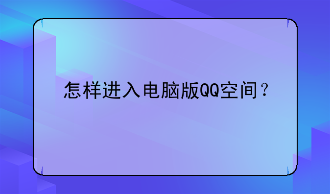 怎样进入电脑版QQ空间？