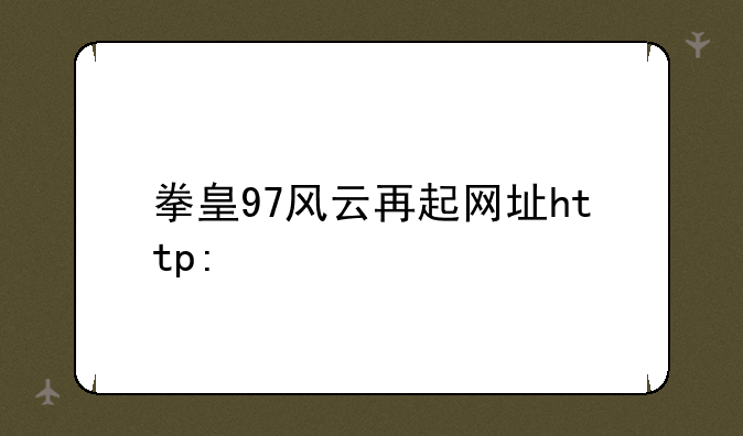 拳皇97风云再起网址http:&#47;&#47;www.66game.cn&#47;gedoujiejiyouxixiazai&#47;6295915339396.html无效啊！