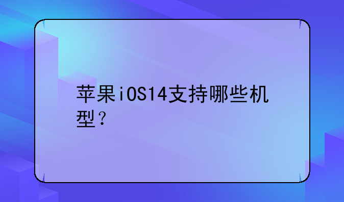 苹果iOS14支持哪些机型？