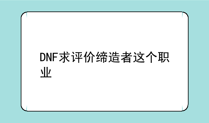 DNF求评价缔造者这个职业