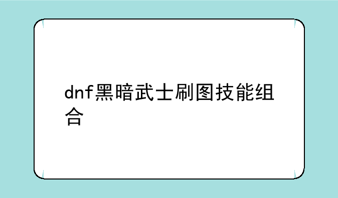 dnf黑暗武士刷图技能组合