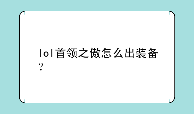 lol首领之傲怎么出装备？