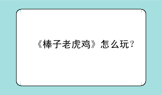 《棒子老虎鸡》怎么玩？