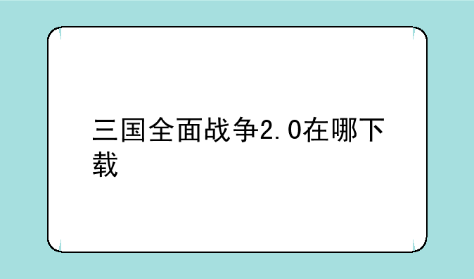 三国全面战争2.0在哪下载