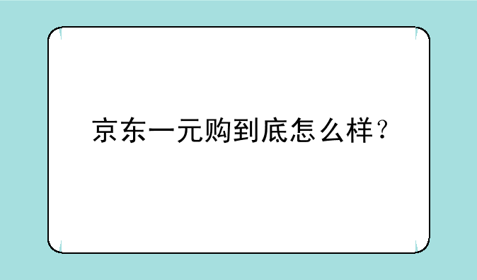 京东一元购到底怎么样？