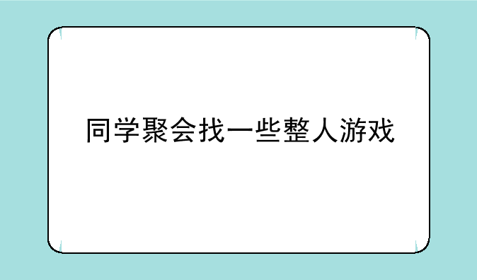 同学聚会找一些整人游戏