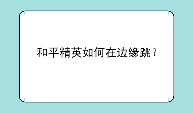 和平精英如何在边缘跳？