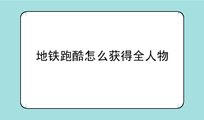 地铁跑酷怎么获得全人物