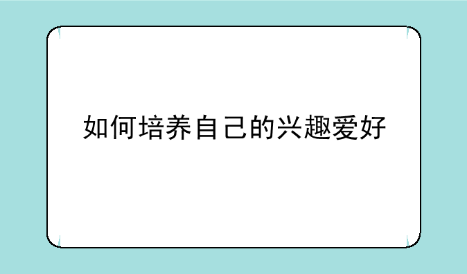 如何培养自己的兴趣爱好